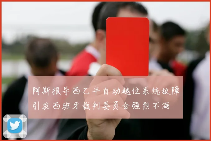 阿斯报导西乙半自动越位系统故障引发西班牙裁判委员会强烈不满