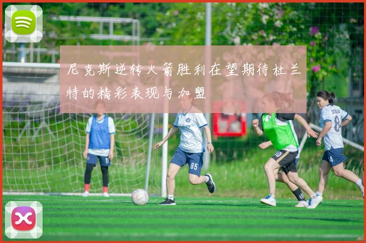尼克斯逆转火箭胜利在望期待杜兰特的精彩表现与加盟