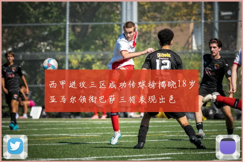 西甲进攻三区成功传球榜揭晓18岁亚马尔领衔巴萨三将表现出色