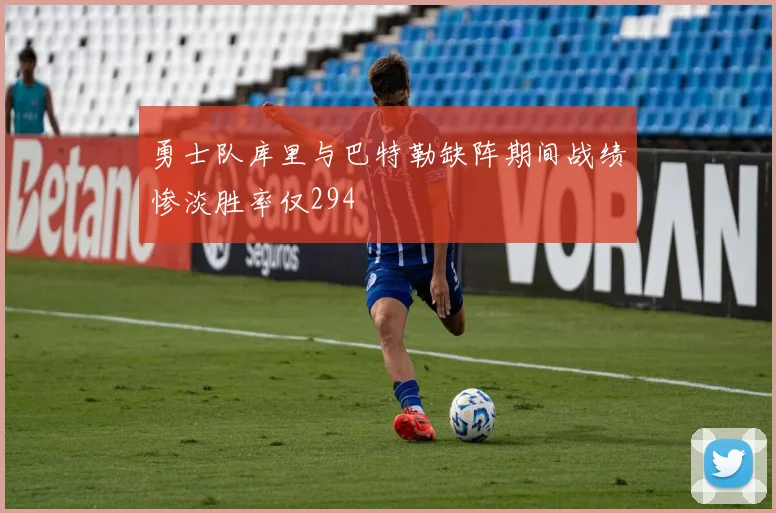 勇士队库里与巴特勒缺阵期间战绩惨淡胜率仅294