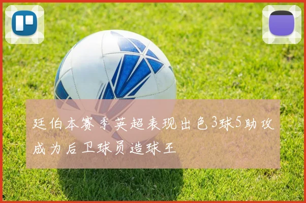 廷伯本赛季英超表现出色3球5助攻成为后卫球员造球王