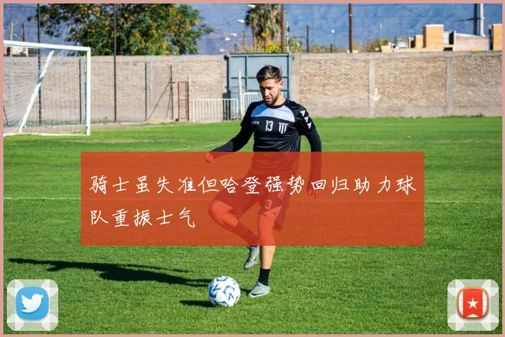 骑士虽失准但哈登强势回归助力球队重振士气
