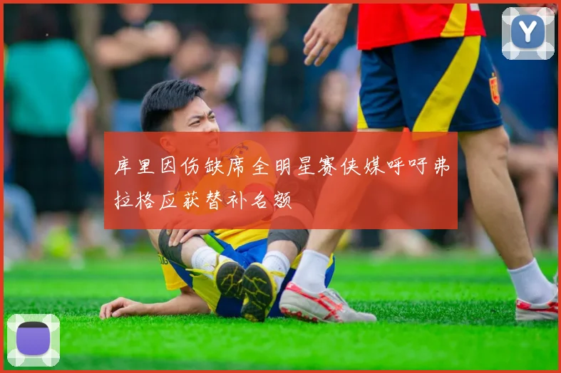 库里因伤缺席全明星赛侠媒呼吁弗拉格应获替补名额