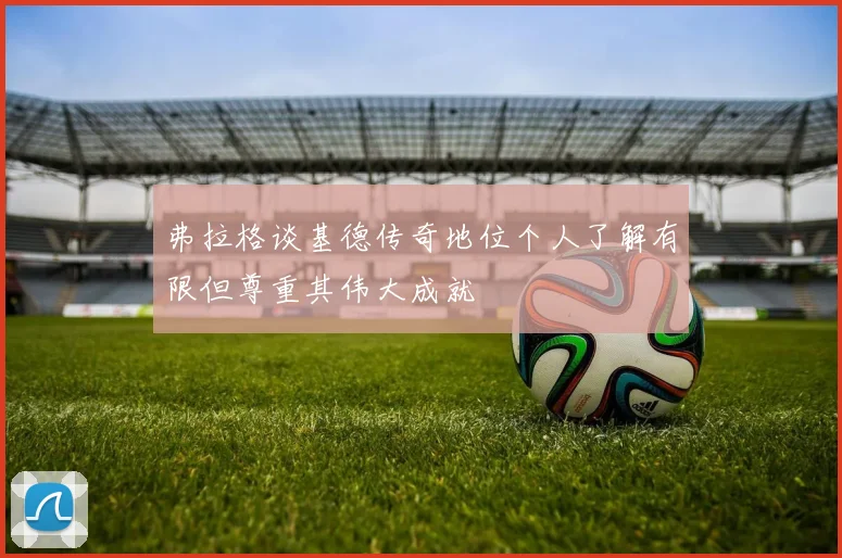 弗拉格谈基德传奇地位个人了解有限但尊重其伟大成就