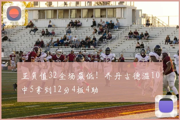 正负值32全场最低！乔丹古德温10中5拿到12分4板4助